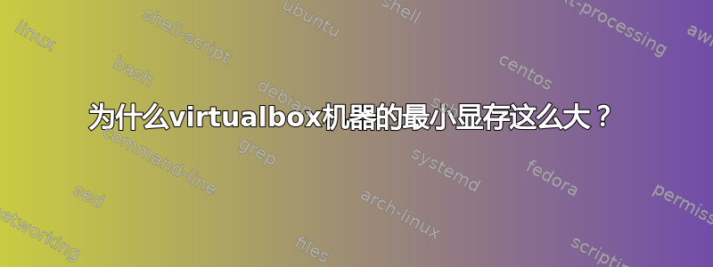 为什么virtualbox机器的最小显存这么大？