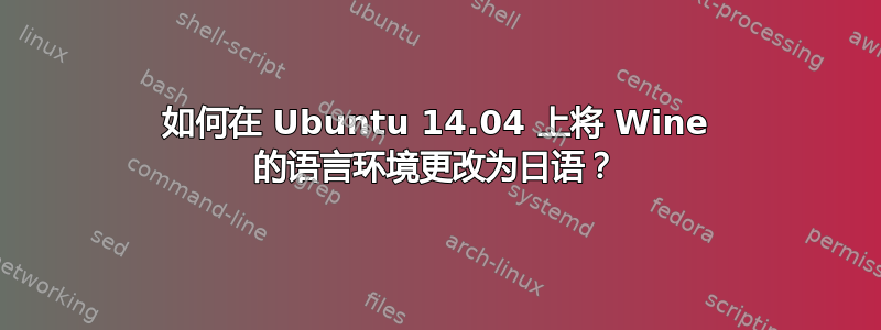 如何在 Ubuntu 14.04 上将 Wine 的语言环境更改为日语？