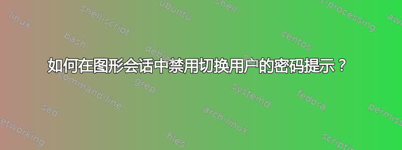 如何在图形会话中禁用切换用户的密码提示？