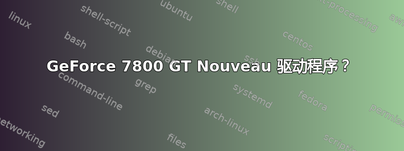 GeForce 7800 GT Nouveau 驱动程序？