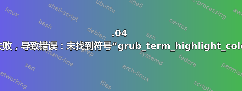 14.04 安装失败，导致错误：未找到符号“grub_term_highlight_colour”