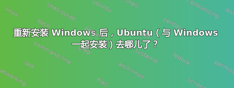 重新安装 Windows 后，Ubuntu（与 Windows 一起安装）去哪儿了？