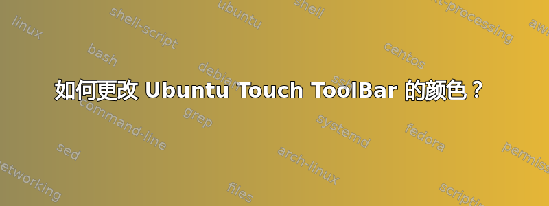 如何更改 Ubuntu Touch ToolBar 的颜色？