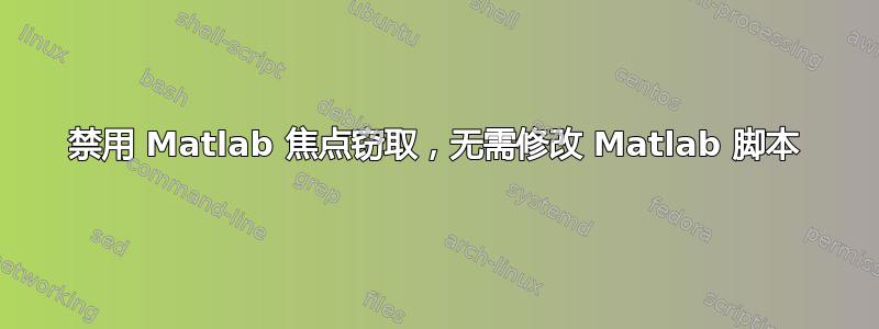 禁用 Matlab 焦点窃取，无需修改 Matlab 脚本