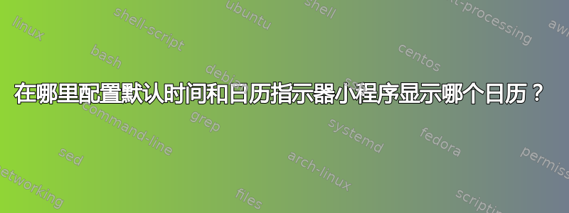 在哪里配置默认时间和日历指示器小程序显示哪个日历？