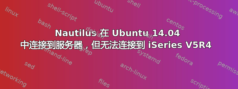 Nautilus 在 Ubuntu 14.04 中连接到服务器，但无法连接到 iSeries V5R4 