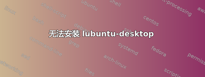 无法安装 lubuntu-desktop