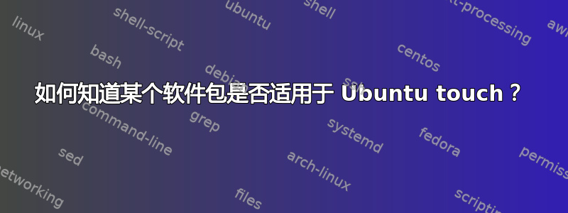 如何知道某个软件包是否适用于 Ubuntu touch？