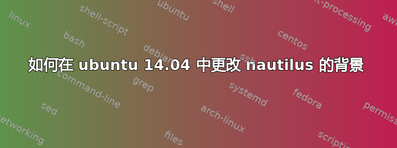 如何在 ubuntu 14.04 中更改 nautilus 的背景