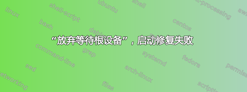 “放弃等待根设备”，启动修复失败