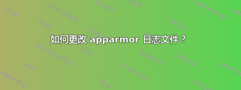 如何更改 apparmor 日志文件？