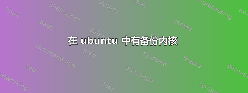 在 ubuntu 中有备份内核