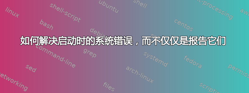 如何解决启动时的系统错误，而不仅仅是报告它们