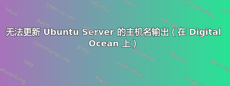 无法更新 Ubuntu Server 的主机名输出（在 Digital Ocean 上）