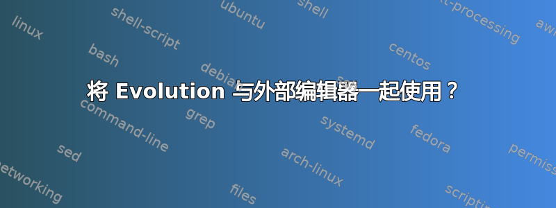 将 Evolution 与外部编辑器一起使用？