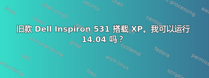 旧款 Dell Inspiron 531 搭载 XP。我可以运行 14.04 吗？