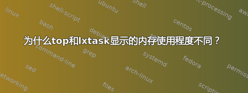 为什么top和lxtask显示的内存使用程度不同？