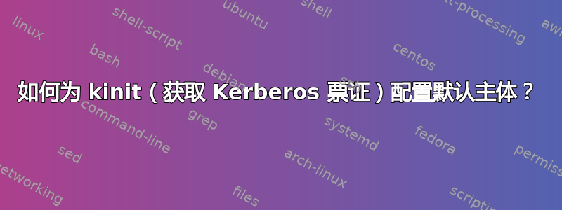 如何为 kinit（获取 Kerberos 票证）配置默认主体？