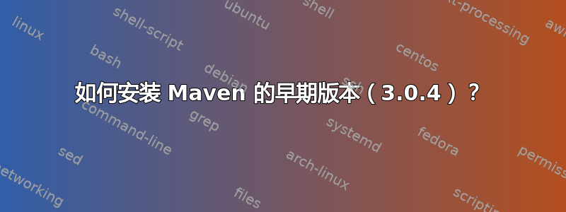 如何安装 Maven 的早期版本（3.0.4）？