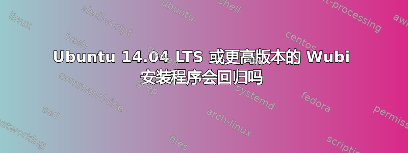 Ubuntu 14.04 LTS 或更高版本的 Wubi 安装程序会回归吗