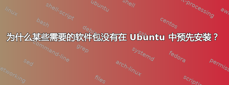 为什么某些需要的软件包没有在 Ubuntu 中预先安装？