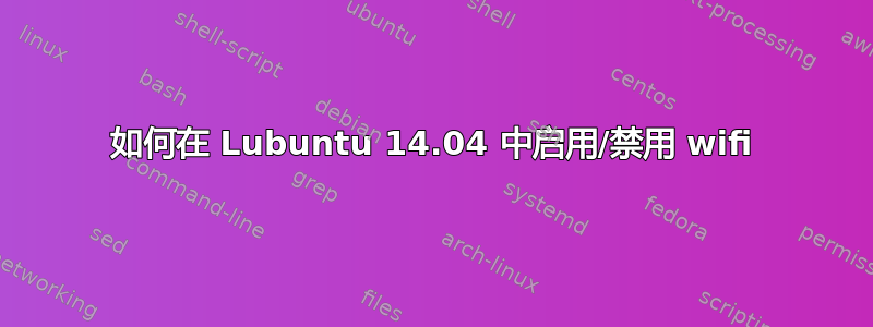 如何在 Lubuntu 14.04 中启用/禁用 wifi