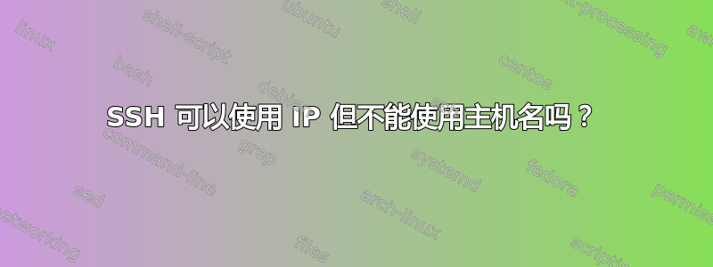 SSH 可以使用 IP 但不能使用主机名吗？