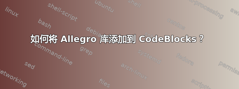 如何将 Allegro 库添加到 CodeBlocks？