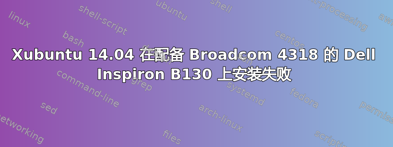 Xubuntu 14.04 在配备 Broadcom 4318 的 Dell Inspiron B130 上安装失败