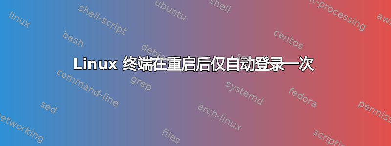 Linux 终端在重启后仅自动登录一次