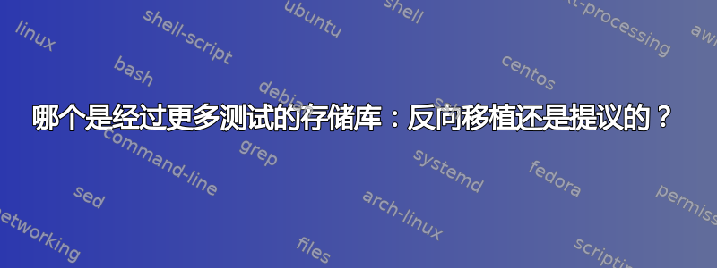 哪个是经过更多测试的存储库：反向移植还是提议的？