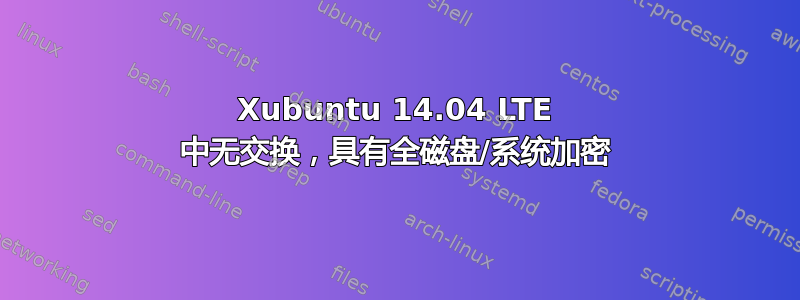 Xubuntu 14.04 LTE 中无交换，具有全磁盘/系统加密