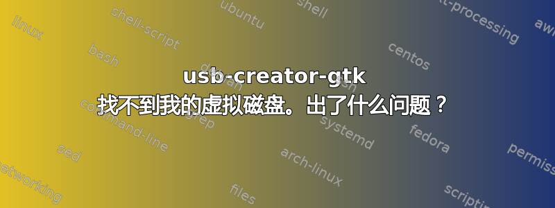 usb-creator-gtk 找不到我的虚拟磁盘。出了什么问题？