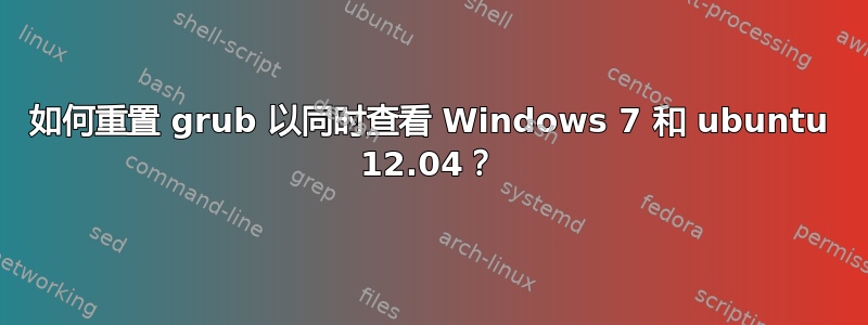 如何重置 grub 以同时查看 Windows 7 和 ubuntu 12.04？