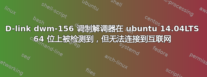 D-link dwm-156 调制解调器在 ubuntu 14.04LTS 64 位上被检测到，但无法连接到互联网