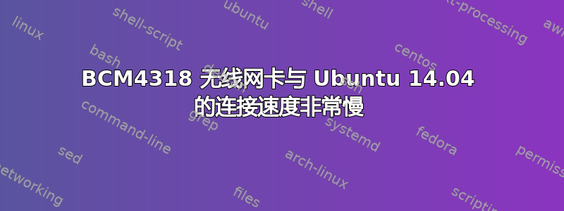 BCM4318 无线网卡与 Ubuntu 14.04 的连接速度非常慢