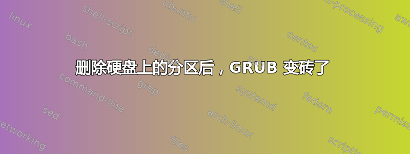 删除硬盘上的分区后，GRUB 变砖了