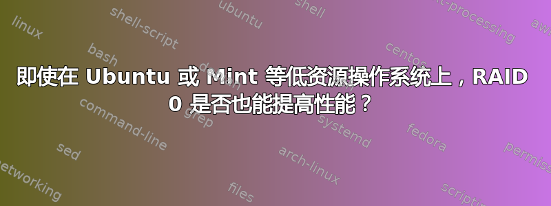 即使在 Ubuntu 或 Mint 等低资源操作系统上，RAID 0 是否也能提高性能？