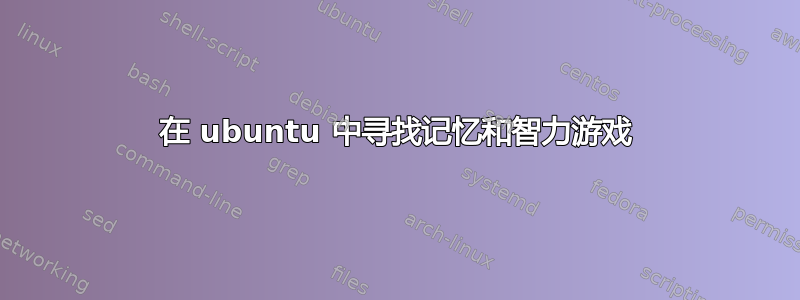 在 ubuntu 中寻找记忆和智力游戏