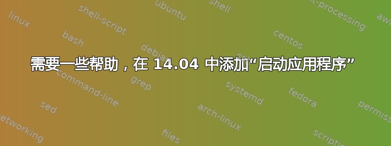 需要一些帮助，在 14.04 中添加“启动应用程序”