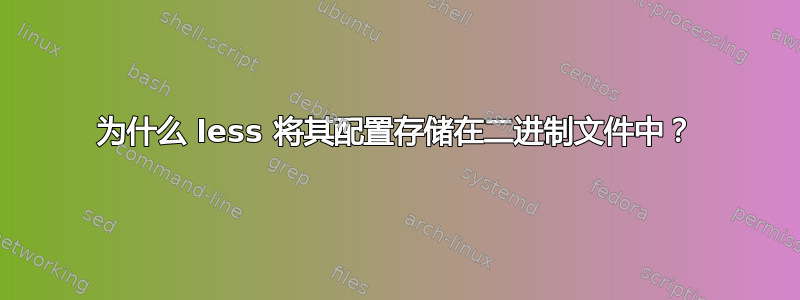 为什么 less 将其配置存储在二进制文件中？