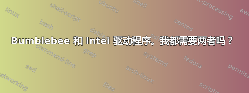 Bumblebee 和 Intel 驱动程序。我都需要两者吗？