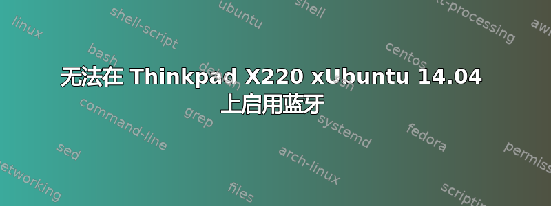 无法在 Thinkpad X220 xUbuntu 14.04 上启用蓝牙