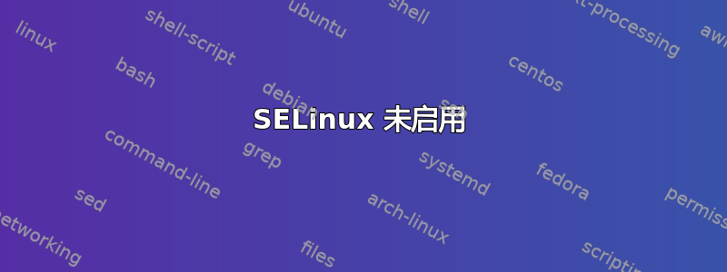 SELinux 未启用