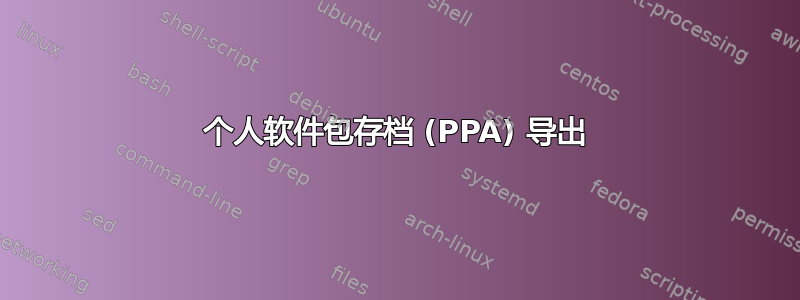 个人软件包存档 (PPA) 导出