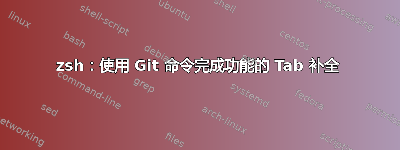 zsh：使用 Git 命令完成功能的 Tab 补全