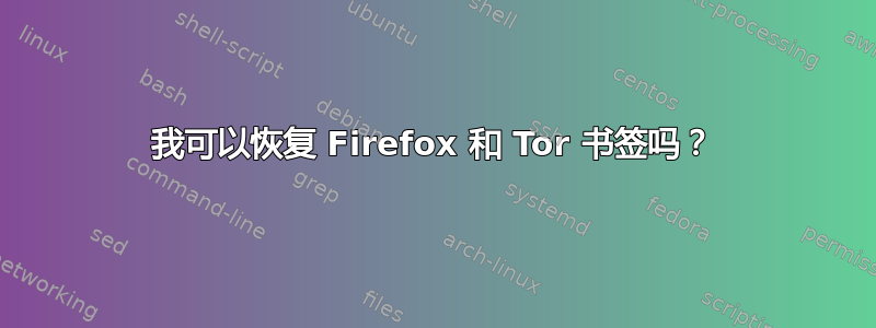 我可以恢复 Firefox 和 Tor 书签吗？