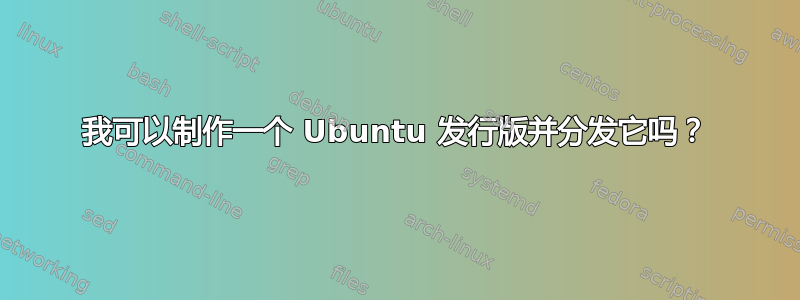 我可以制作一个 Ubuntu 发行版并分发它吗？