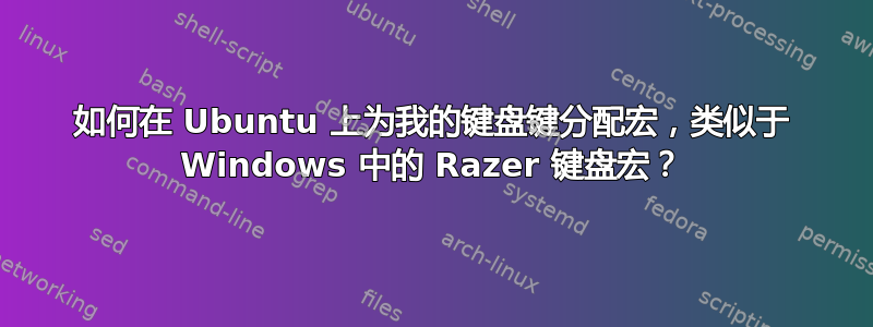 如何在 Ubuntu 上为我的键盘键分配宏，类似于 Windows 中的 Razer 键盘宏？