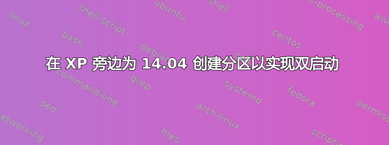 在 XP 旁边为 14.04 创建分区以实现双启动